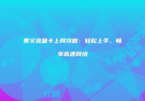 奥义流量卡上网攻略：轻松上手，畅享高速网络