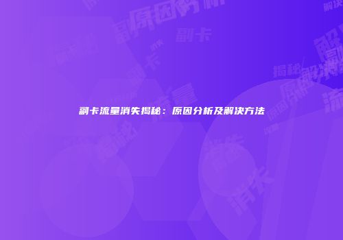 副卡流量消失揭秘：原因分析及解决方法