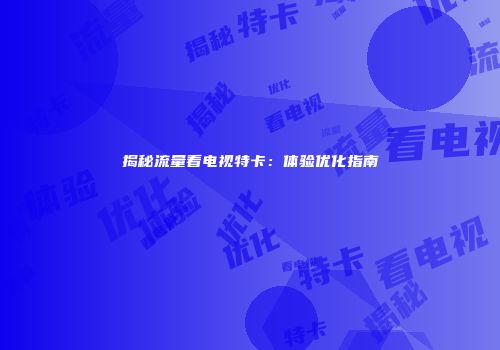 揭秘流量看电视特卡：体验优化指南