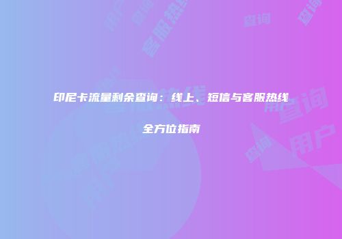 印尼卡流量剩余查询：线上、短信与客服热线全方位指南