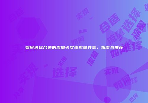如何选择合适的流量卡实现流量共享：指南与推荐