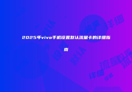 2025年vivo手机设置默认流量卡的详细指南