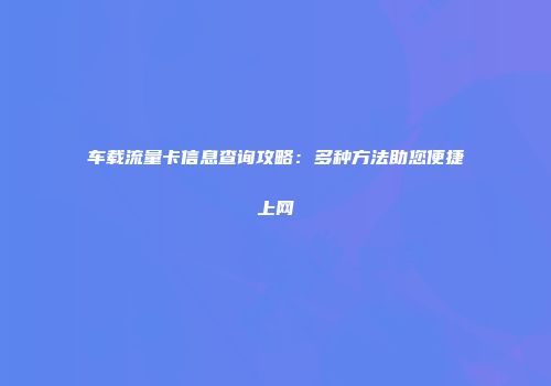 车载流量卡信息查询攻略：多种方法助您便捷上网
