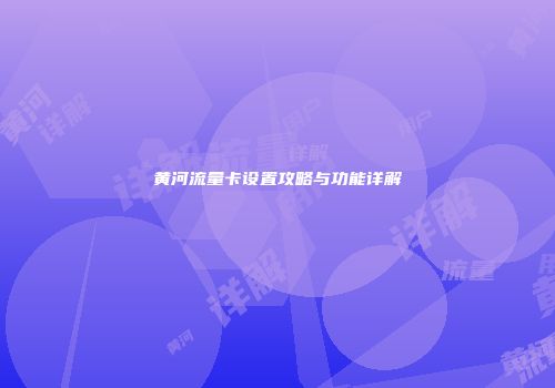 黄河流量卡设置攻略与功能详解