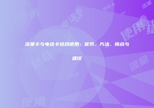 流量卡与电话卡结合使用：优势、方法、挑战与建议
