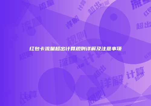 红包卡流量超出计算规则详解及注意事项
