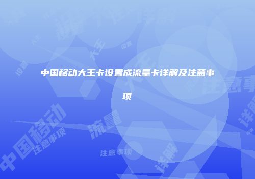 中国移动大王卡设置成流量卡详解及注意事项