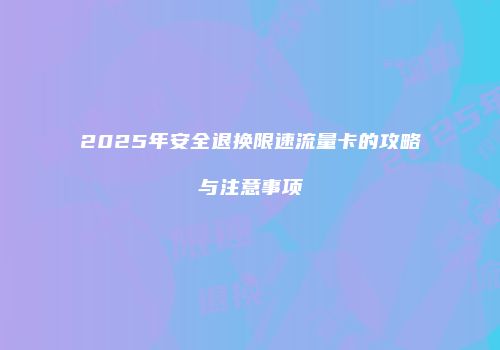 2025年安全退换限速流量卡的攻略与注意事项