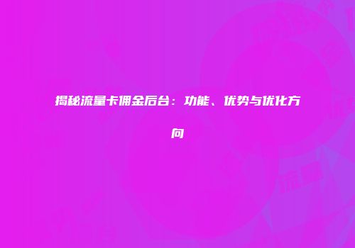 揭秘流量卡佣金后台：功能、优势与优化方向