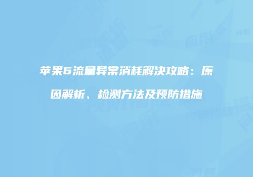 苹果6流量异常消耗解决攻略：原因解析、检测方法及预防措施