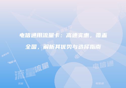 电信通用流量卡：高速实惠，覆盖全国，解析其优势与选择指南