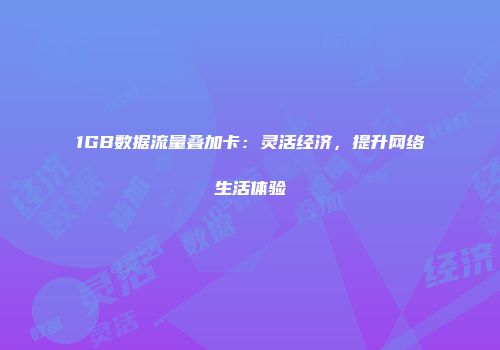 1GB数据流量叠加卡：灵活经济，提升网络生活体验