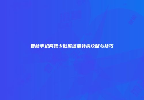 智能手机两张卡数据流量转换攻略与技巧