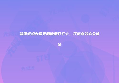 如何轻松办理无限流量钉钉卡，开启高效办公体验