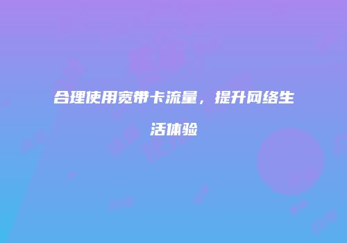 合理使用宽带卡流量，提升网络生活体验