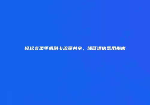 轻松实现手机副卡流量共享，降低通信费用指南