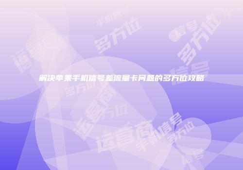 解决苹果手机信号差流量卡问题的多方位攻略