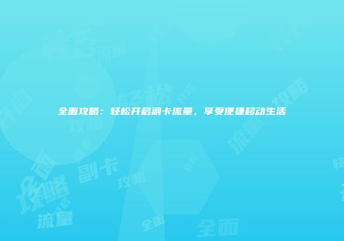 全面攻略：轻松开启副卡流量，享受便捷移动生活
