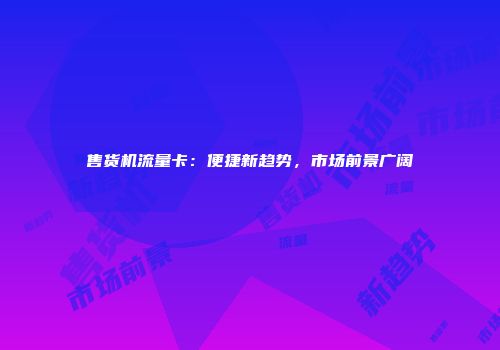 售货机流量卡：便捷新趋势，市场前景广阔