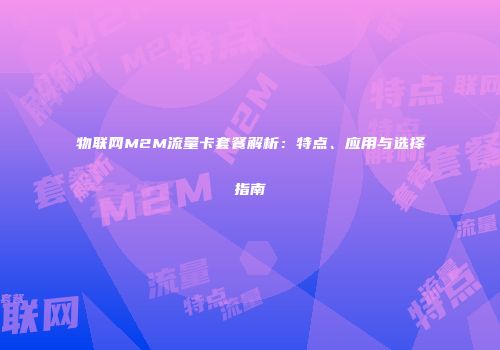 物联网M2M流量卡套餐解析：特点、应用与选择指南