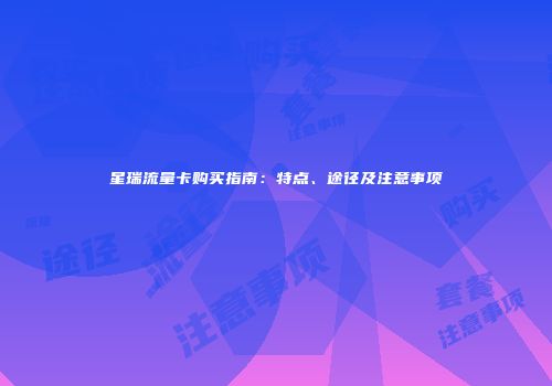 星瑞流量卡购买指南：特点、途径及注意事项