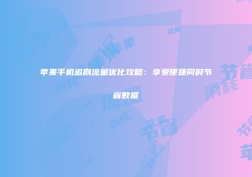 苹果手机追剧流量优化攻略：享受便捷同时节省数据