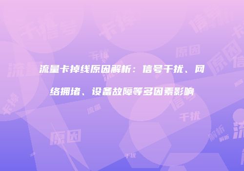 流量卡掉线原因解析：信号干扰、网络拥堵、设备故障等多因素影响