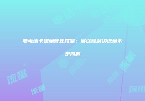 老电话卡流量管理攻略：多途径解决流量不足问题