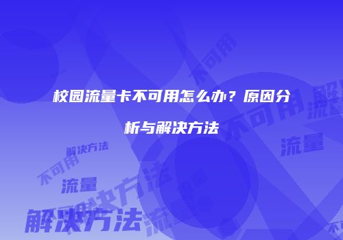 校园流量卡不可用怎么办？原因分析与解决方法