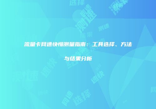 流量卡网速快慢测量指南：工具选择、方法与结果分析