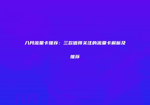 八月流量卡推荐：三款值得关注的流量卡解析及推荐