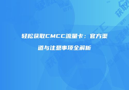 轻松获取CMCC流量卡：官方渠道与注意事项全解析