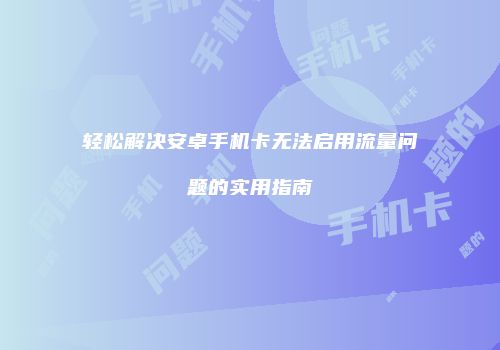 轻松解决安卓手机卡无法启用流量问题的实用指南