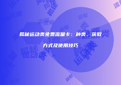 揭秘运动类免费流量卡：种类、获取方式及使用技巧