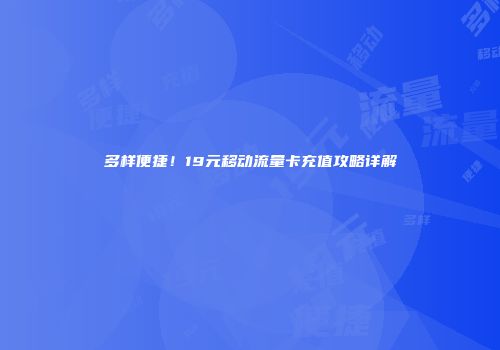 多样便捷！19元移动流量卡充值攻略详解