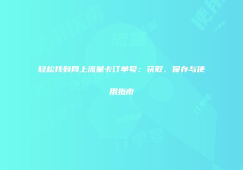 轻松找到网上流量卡订单号：获取、保存与使用指南