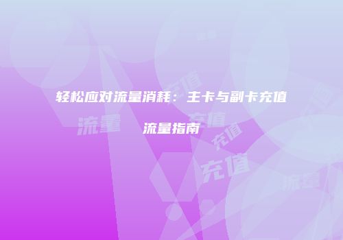 轻松应对流量消耗：主卡与副卡充值流量指南
