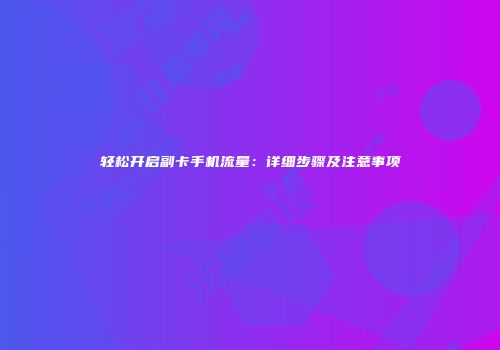 轻松开启副卡手机流量：详细步骤及注意事项