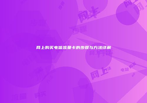 网上购买电信流量卡的步骤与方法详解