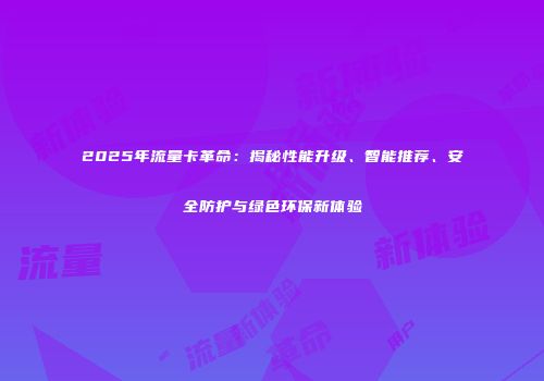 2025年流量卡革命：揭秘性能升级、智能推荐、安全防护与绿色环保新体验