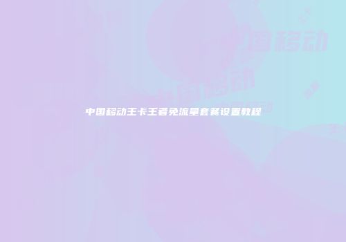 中国移动王卡王者免流量套餐设置教程