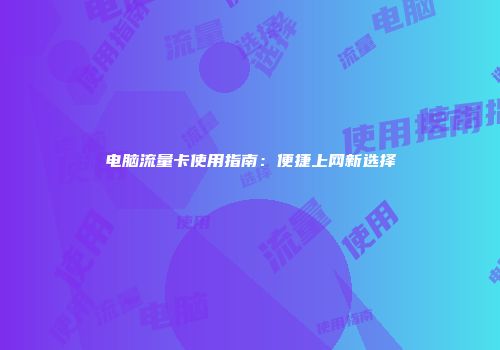 电脑流量卡使用指南：便捷上网新选择