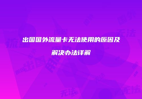 出国国外流量卡无法使用的原因及解决办法详解