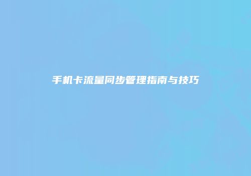 手机卡流量同步管理指南与技巧