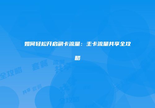 如何轻松开启副卡流量：主卡流量共享全攻略
