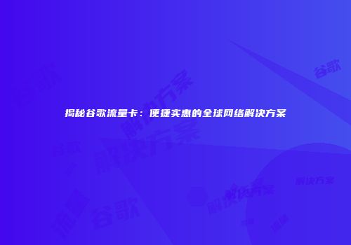 揭秘谷歌流量卡：便捷实惠的全球网络解决方案