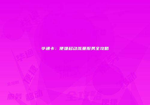 华通卡：便捷移动流量服务全攻略