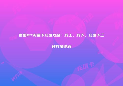 泰国DT流量卡充值攻略：线上、线下、充值卡三种方法详解