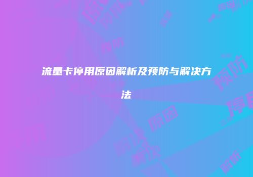 流量卡停用原因解析及预防与解决方法
