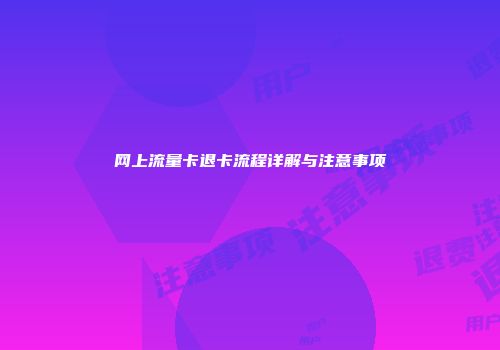 网上流量卡退卡流程详解与注意事项